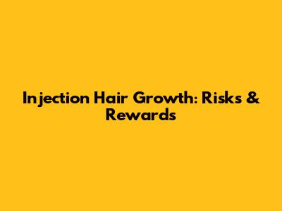 Injection Hair Growth: Risks & Rewards