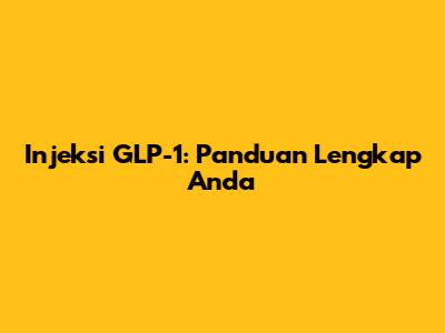 Injeksi GLP-1: Panduan Lengkap Anda