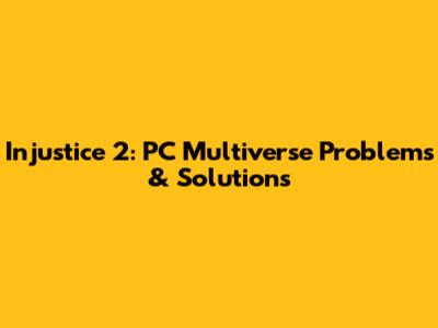 Injustice 2: PC Multiverse Problems & Solutions