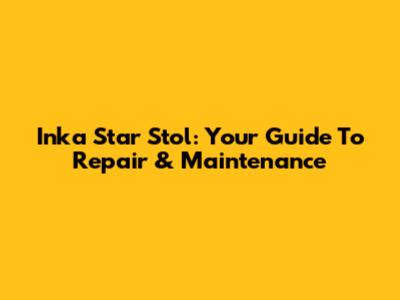 Inka Star Stol: Your Guide To Repair & Maintenance