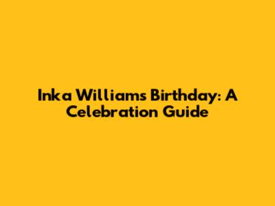 Inka Williams' Birthday: A Celebration Guide