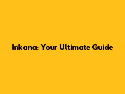 Inkana: Your Ultimate Guide