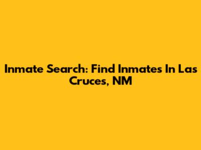 Inmate Search: Find Inmates In Las Cruces, NM