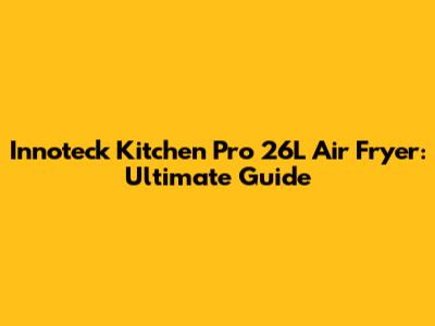 Innoteck Kitchen Pro 26L Air Fryer: Ultimate Guide