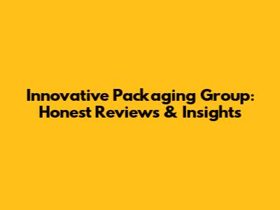 Innovative Packaging Group: Honest Reviews & Insights