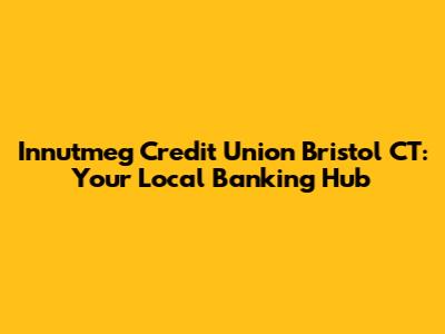 Innutmeg Credit Union Bristol CT: Your Local Banking Hub