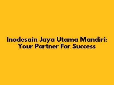 Inodesain Jaya Utama Mandiri: Your Partner For Success