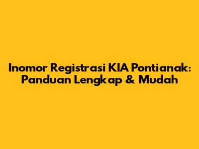 Inomor Registrasi KIA Pontianak: Panduan Lengkap & Mudah