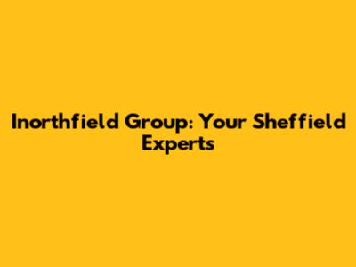 Inorthfield Group: Your Sheffield Experts