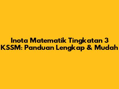 Inota Matematik Tingkatan 3 KSSM: Panduan Lengkap & Mudah