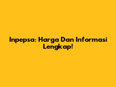 Inpepsa: Harga Dan Informasi Lengkap!