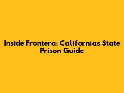 Inside Frontera: California's State Prison Guide