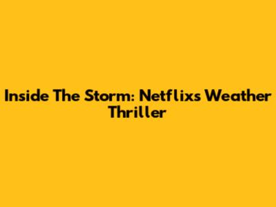 Inside The Storm: Netflix's Weather Thriller
