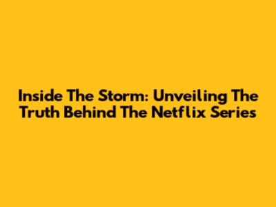 Inside The Storm: Unveiling The Truth Behind The Netflix Series