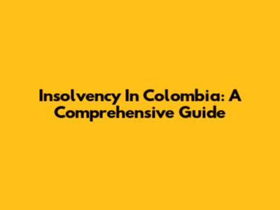 Insolvency In Colombia: A Comprehensive Guide