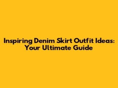 Inspiring Denim Skirt Outfit Ideas: Your Ultimate Guide