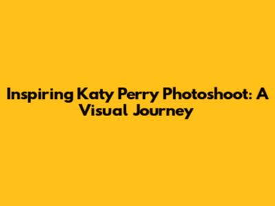 Inspiring Katy Perry Photoshoot: A Visual Journey