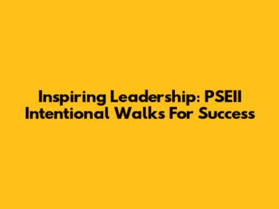 Inspiring Leadership: PSEII Intentional Walks For Success