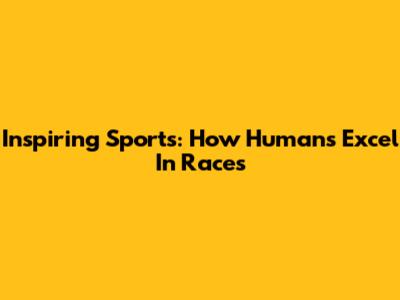 Inspiring Sports: How Humans Excel In Races