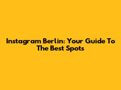 Instagram Berlin: Your Guide To The Best Spots