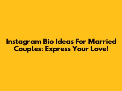 Instagram Bio Ideas For Married Couples: Express Your Love!