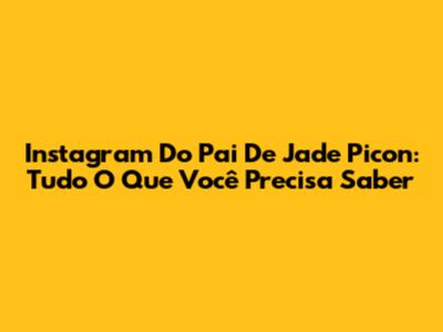 Instagram Do Pai De Jade Picon: Tudo O Que Você Precisa Saber