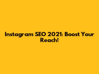 Instagram SEO 2021: Boost Your Reach!