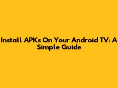 Install APKs On Your Android TV: A Simple Guide