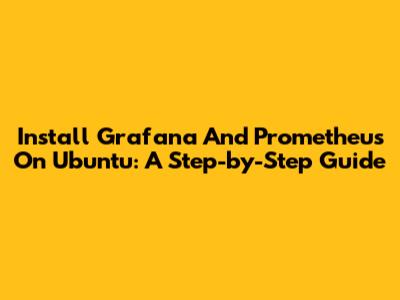 Install Grafana And Prometheus On Ubuntu: A Step-by-Step Guide