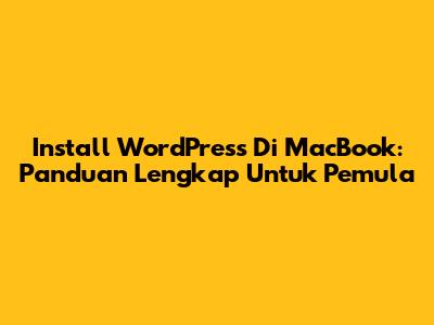 Install WordPress Di MacBook: Panduan Lengkap Untuk Pemula