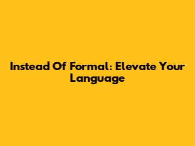 Instead Of 'Formal': Elevate Your Language
