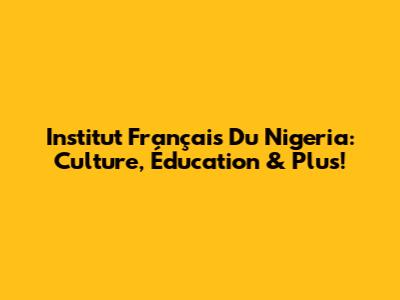 Institut Français Du Nigeria: Culture, Éducation & Plus!