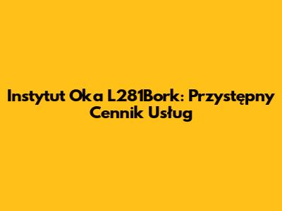 Instytut Oka L281Bork: Przystępny Cennik Usług