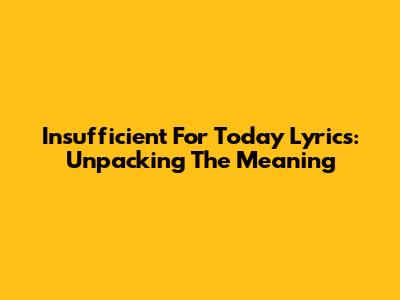 Insufficient For Today Lyrics: Unpacking The Meaning
