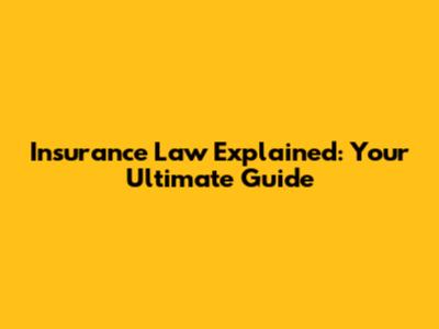 Insurance Law Explained: Your Ultimate Guide