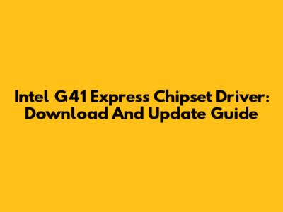 Intel G41 Express Chipset Driver: Download And Update Guide