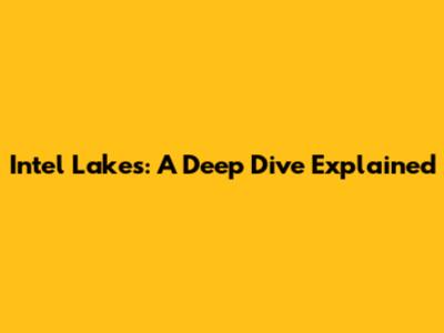 Intel Lakes: A Deep Dive Explained