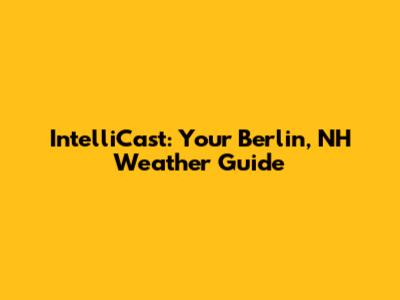 IntelliCast: Your Berlin, NH Weather Guide