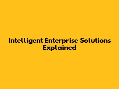 Intelligent Enterprise Solutions Explained