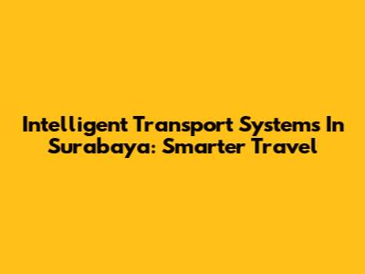 Intelligent Transport Systems In Surabaya: Smarter Travel