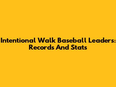 Intentional Walk Baseball Leaders: Records And Stats