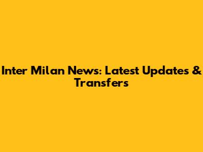 Inter Milan News: Latest Updates & Transfers