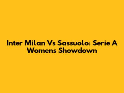 Inter Milan Vs Sassuolo: Serie A Women's Showdown
