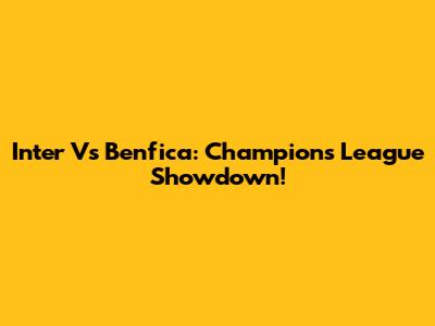 Inter Vs Benfica: Champions League Showdown!