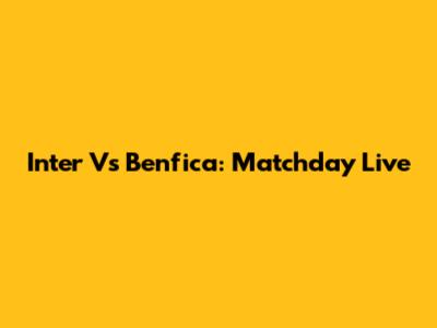 Inter Vs Benfica: Matchday Live