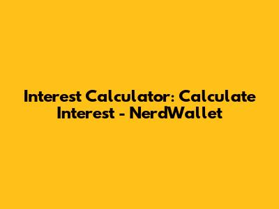 Interest Calculator: Calculate Interest - NerdWallet