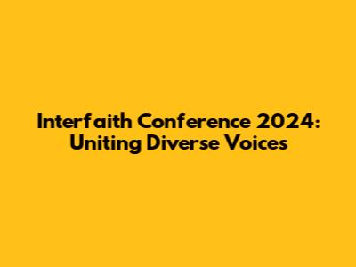 Interfaith Conference 2024: Uniting Diverse Voices