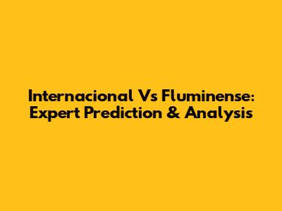Internacional Vs Fluminense: Expert Prediction & Analysis