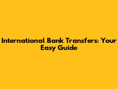 International Bank Transfers: Your Easy Guide