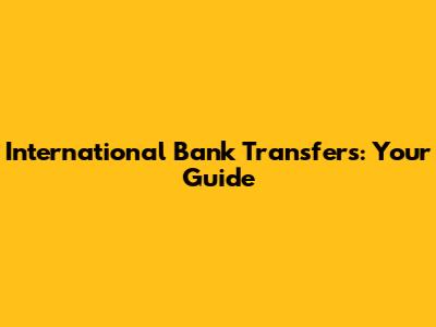 International Bank Transfers: Your Guide